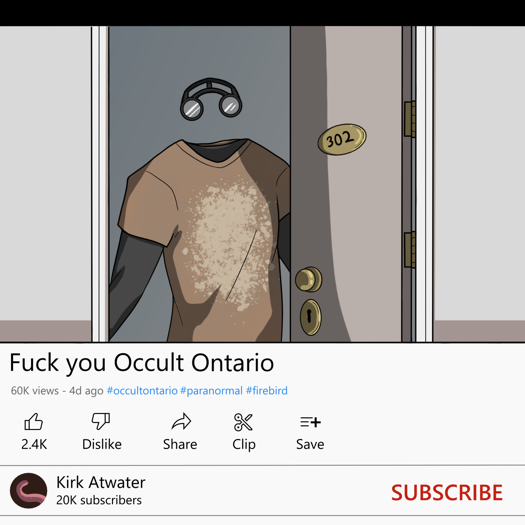 Image: A fake screenshot from YouTube. The video shows Kirk opening the door to his apartment, wearing a brown graphic tee with a gray long-sleeved shirt underneath. Aside from that, he’s invisible. The title of the video is “Fuck you Occult Ottawa.” Under the title, it shows that the video has 60,000 views, and was uploaded 4 days ago. It was tagged with “occult ottawa”, “paranormal”, and “firebird”. It has 2,400 likes. Kirk’s account name is his real name- Kirk Atwater, and he has 20,000 subscribers. End description.